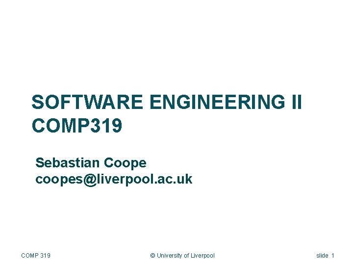 SOFTWARE ENGINEERING II COMP 319 Sebastian Coope coopes@liverpool. ac. uk COMP 319 © University