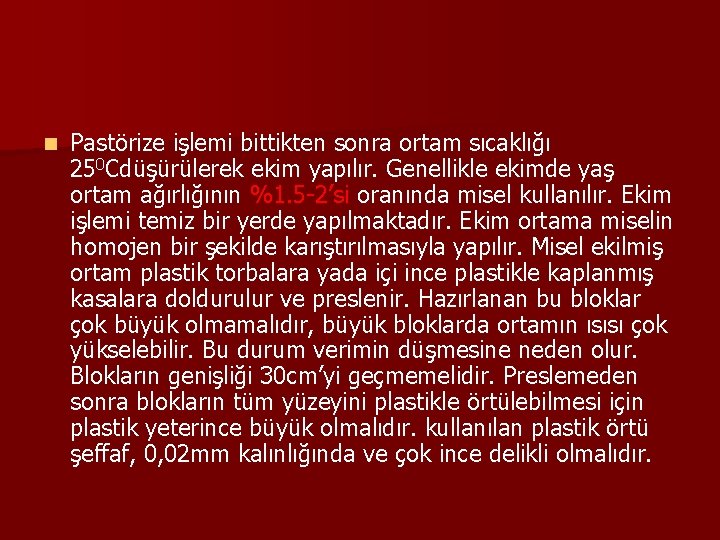 n Pastörize işlemi bittikten sonra ortam sıcaklığı 250 Cdüşürülerek ekim yapılır. Genellikle ekimde yaş