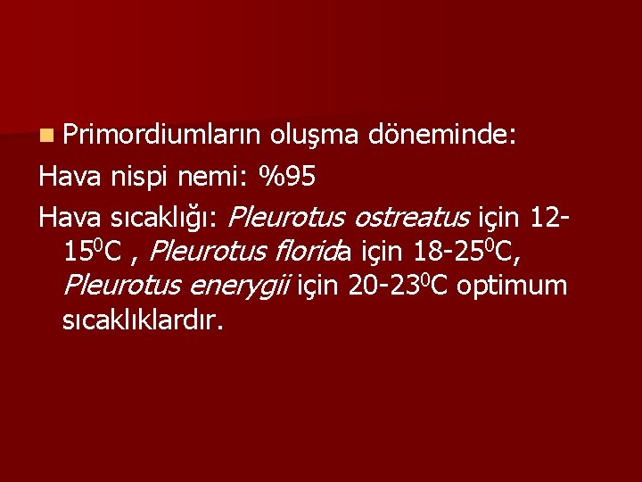 n Primordiumların oluşma döneminde: Hava nispi nemi: %95 Hava sıcaklığı: Pleurotus ostreatus için 12150