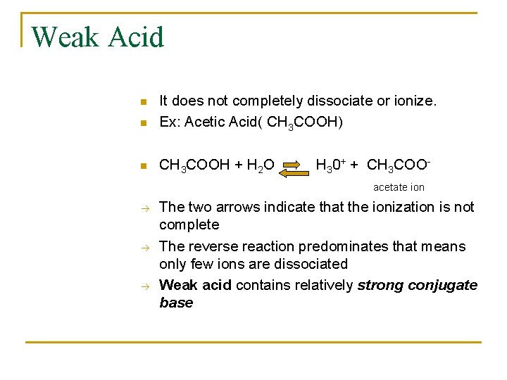 Weak Acid n It does not completely dissociate or ionize. Ex: Acetic Acid( CH