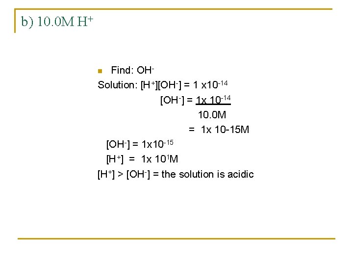 b) 10. 0 M H+ Find: OHSolution: [H+][OH-] = 1 x 10 -14 [OH-]