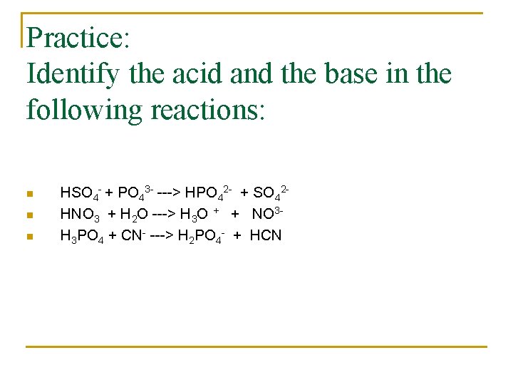 Practice: Identify the acid and the base in the following reactions: n n n