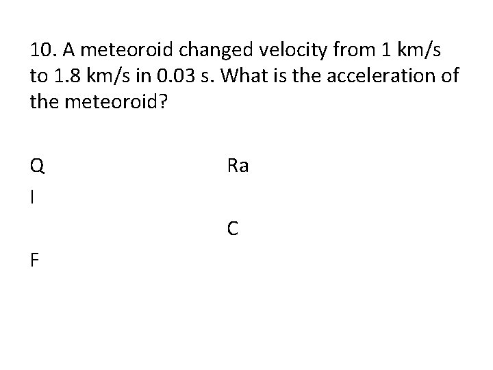 10. A meteoroid changed velocity from 1 km/s to 1. 8 km/s in 0.