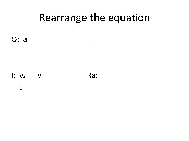 Rearrange the equation Q: a F: I: vf vi t Ra: 