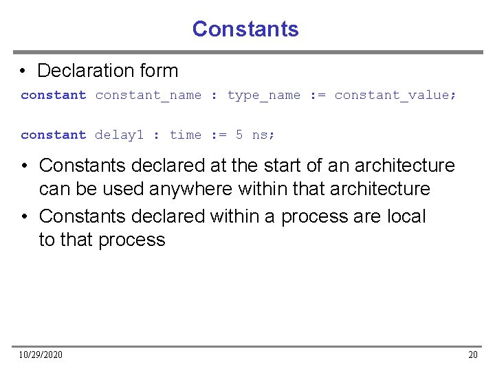 Constants • Declaration form constant_name : type_name : = constant_value; constant delay 1 :