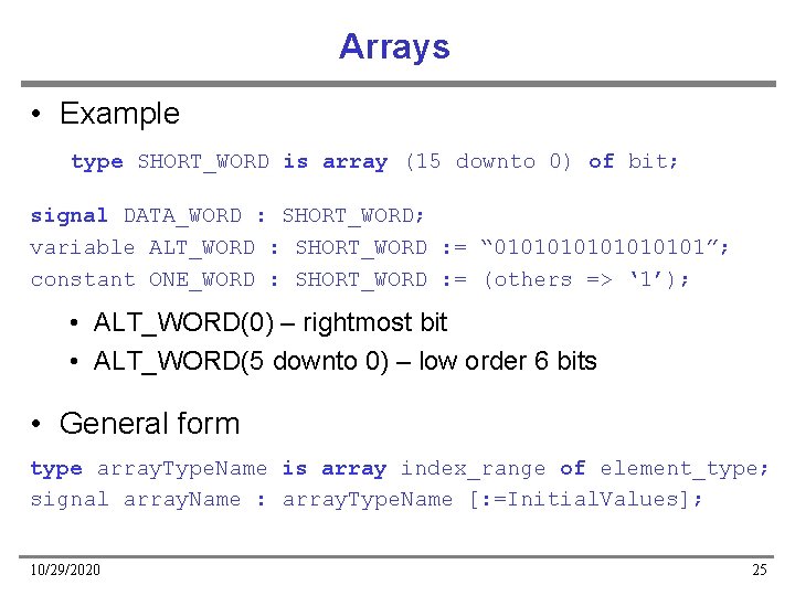 Arrays • Example type SHORT_WORD is array (15 downto 0) of bit; signal DATA_WORD
