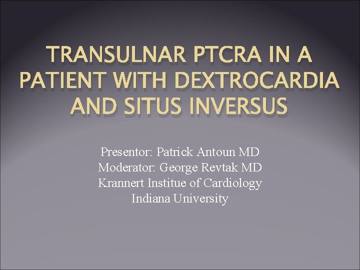 TRANSULNAR PTCRA IN A PATIENT WITH DEXTROCARDIA AND SITUS INVERSUS Presentor: Patrick Antoun MD TRANSULNAR PTCRA IN A PATIENT WITH DEXTROCARDIA AND SITUS INVERSUS Presentor: Patrick Antoun MD