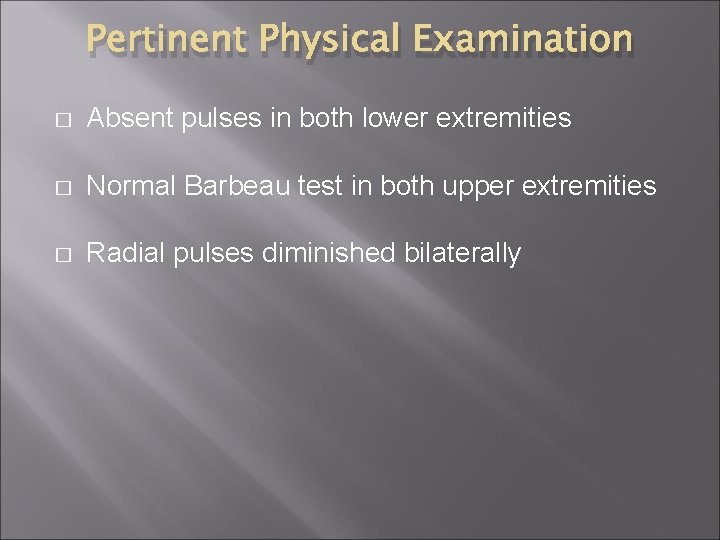 Pertinent Physical Examination � Absent pulses in both lower extremities � Normal Barbeau test Pertinent Physical Examination � Absent pulses in both lower extremities � Normal Barbeau test