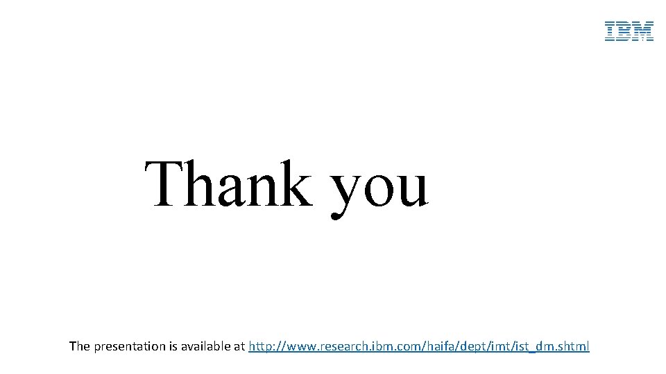 Thank you The presentation is available at http: //www. research. ibm. com/haifa/dept/imt/ist_dm. shtml 