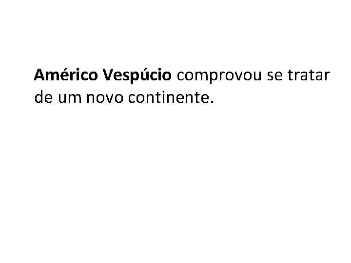 Américo Vespúcio comprovou se tratar de um novo continente. 