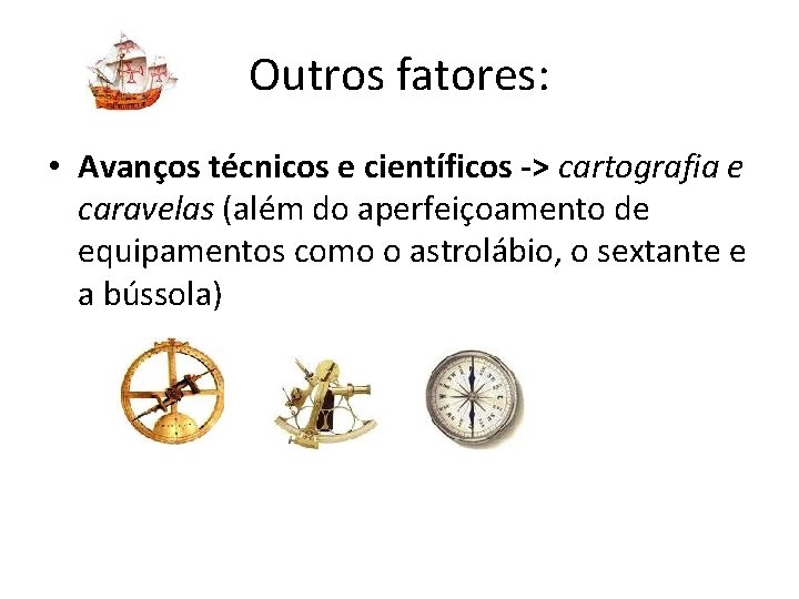 Outros fatores: • Avanços técnicos e científicos -> cartografia e caravelas (além do aperfeiçoamento