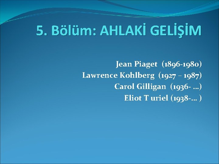 5. Bölüm: AHLAKİ GELİŞİM Jean Piaget (1896 -1980) Lawrence Kohlberg (1927 – 1987) Carol