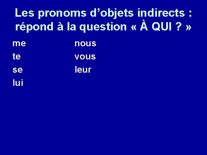 Les pronoms d’objets indirects : répond à la question « À QUI ? »