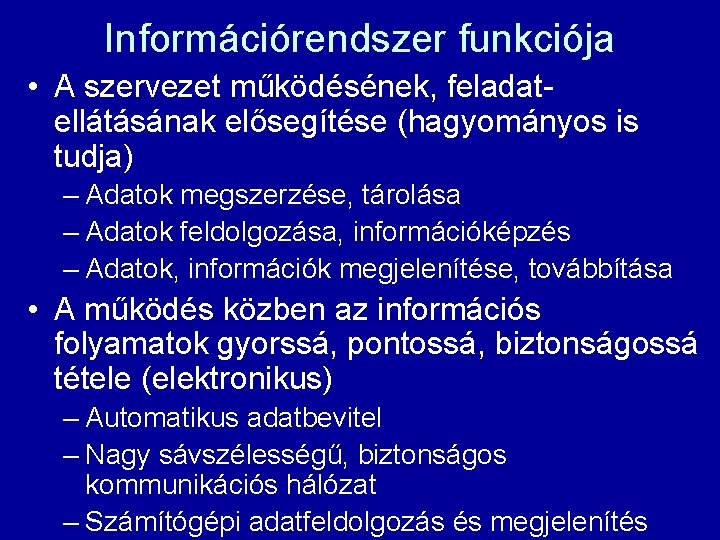 Információrendszer funkciója • A szervezet működésének, feladatellátásának elősegítése (hagyományos is tudja) – Adatok megszerzése,