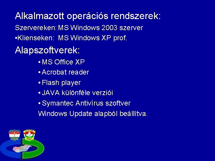 Alkalmazott operációs rendszerek: Szervereken: MS Windows 2003 szerver • Klienseken: MS Windows XP prof.