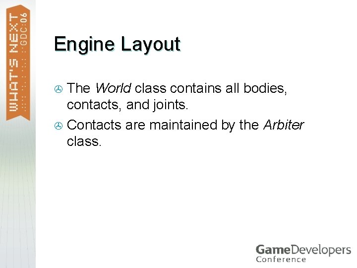 Engine Layout The World class contains all bodies, contacts, and joints. > Contacts are