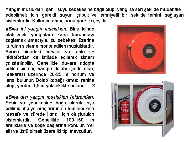Yangın muslukları, şehir suyu şebekesine bağlı olup, yangına seri şekilde müdahale edebilmek için gerekli