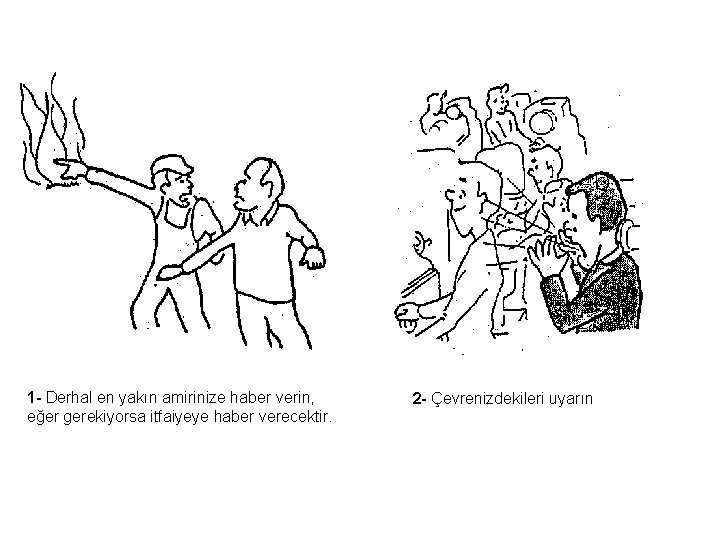 1 - Derhal en yakın amirinize haber verin, eğer gerekiyorsa itfaiyeye haber verecektir. 2