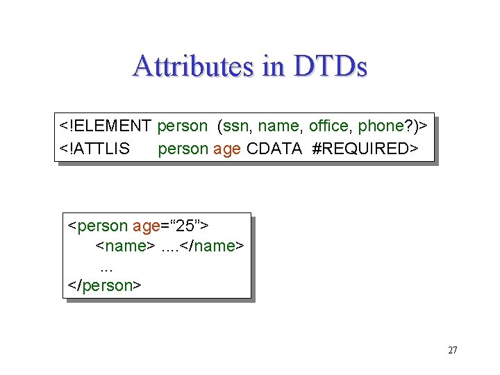 Attributes in DTDs <!ELEMENT person (ssn, name, office, phone? )> <!ATTLIS person age CDATA Attributes in DTDs <!ELEMENT person (ssn, name, office, phone? )> <!ATTLIS person age CDATA