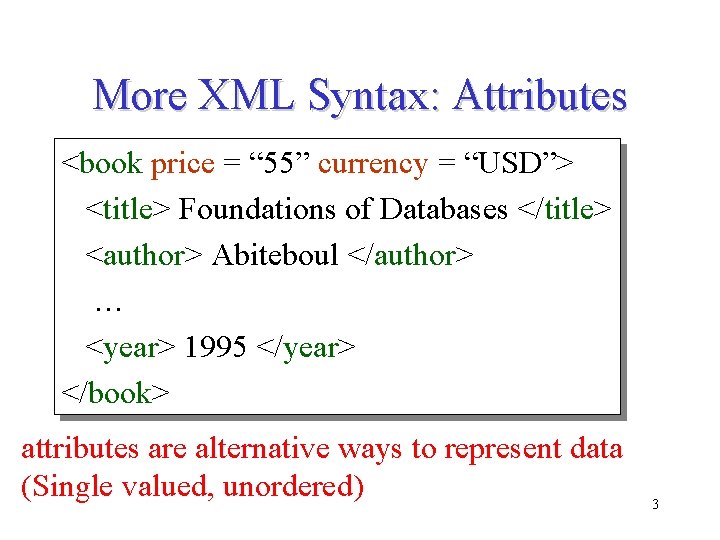 More XML Syntax: Attributes <book price = “ 55” currency = “USD”> <title> Foundations More XML Syntax: Attributes <book price = “ 55” currency = “USD”> <title> Foundations