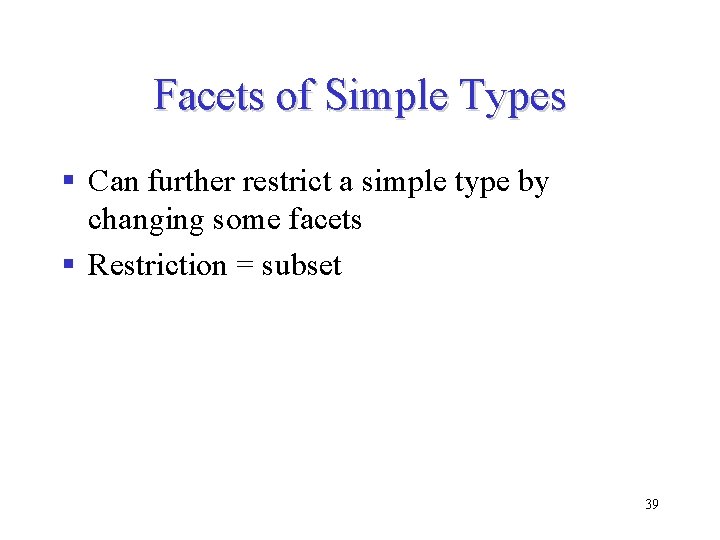 Facets of Simple Types § Can further restrict a simple type by changing some Facets of Simple Types § Can further restrict a simple type by changing some