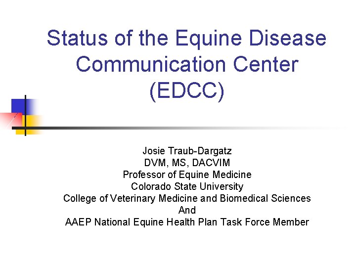 Status of the Equine Disease Communication Center (EDCC) Josie Traub-Dargatz DVM, MS, DACVIM Professor Status of the Equine Disease Communication Center (EDCC) Josie Traub-Dargatz DVM, MS, DACVIM Professor