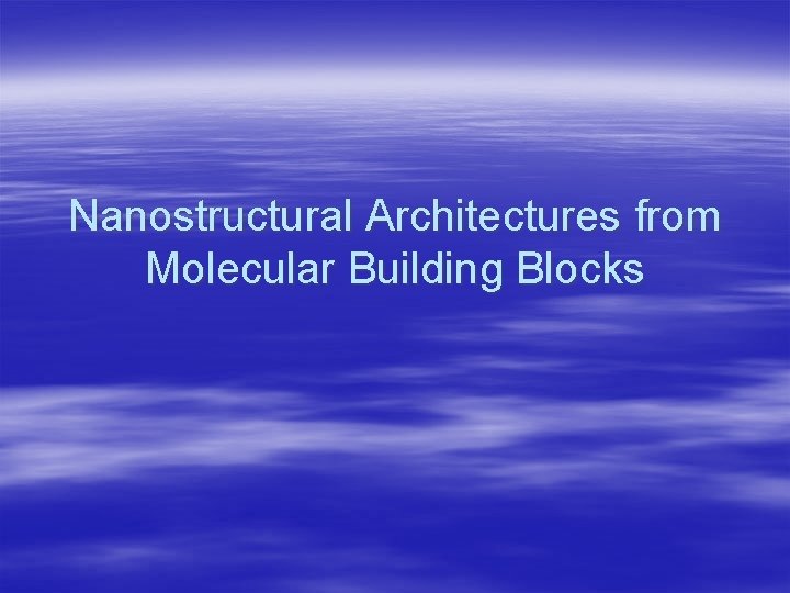 Nanostructural Architectures from Molecular Building Blocks 