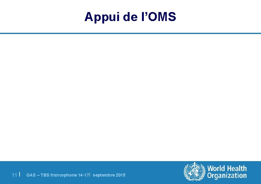 Appui de l’OMS 11 | GAS – TBS francophone 14 -17| septembre 2015 