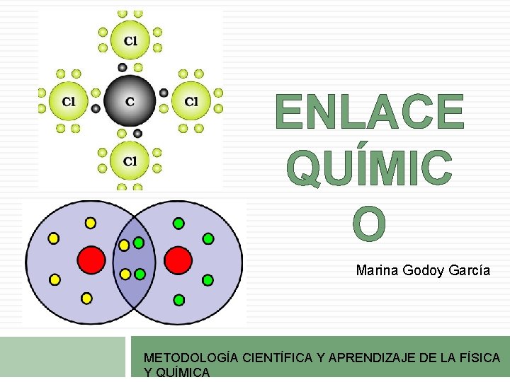 ENLACE QUÍMIC O Marina Godoy García METODOLOGÍA CIENTÍFICA Y APRENDIZAJE DE LA FÍSICA Y ENLACE QUÍMIC O Marina Godoy García METODOLOGÍA CIENTÍFICA Y APRENDIZAJE DE LA FÍSICA Y