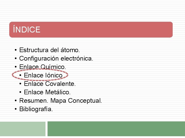 ÍNDICE • Estructura del átomo. • Configuración electrónica. • Enlace Químico. • Enlace Iónico ÍNDICE • Estructura del átomo. • Configuración electrónica. • Enlace Químico. • Enlace Iónico