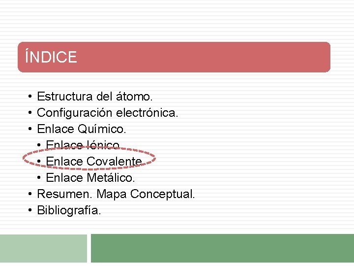 ÍNDICE • Estructura del átomo. • Configuración electrónica. • Enlace Químico. • Enlace Iónico ÍNDICE • Estructura del átomo. • Configuración electrónica. • Enlace Químico. • Enlace Iónico
