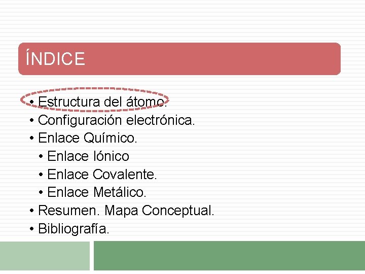 ÍNDICE • Estructura del átomo. • Configuración electrónica. • Enlace Químico. • Enlace Iónico ÍNDICE • Estructura del átomo. • Configuración electrónica. • Enlace Químico. • Enlace Iónico