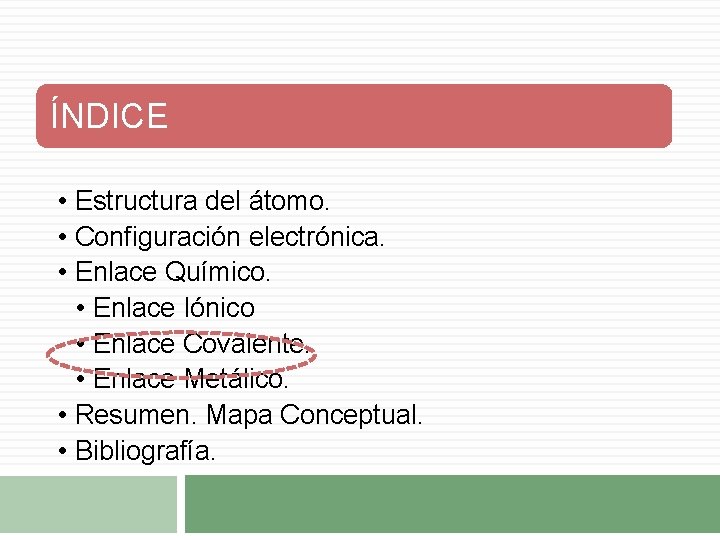 ÍNDICE • Estructura del átomo. • Configuración electrónica. • Enlace Químico. • Enlace Iónico ÍNDICE • Estructura del átomo. • Configuración electrónica. • Enlace Químico. • Enlace Iónico