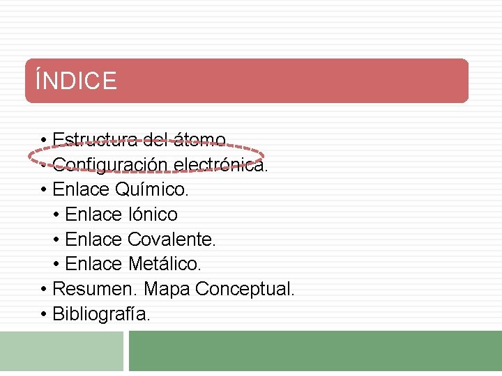 ÍNDICE • Estructura del átomo. • Configuración electrónica. • Enlace Químico. • Enlace Iónico ÍNDICE • Estructura del átomo. • Configuración electrónica. • Enlace Químico. • Enlace Iónico