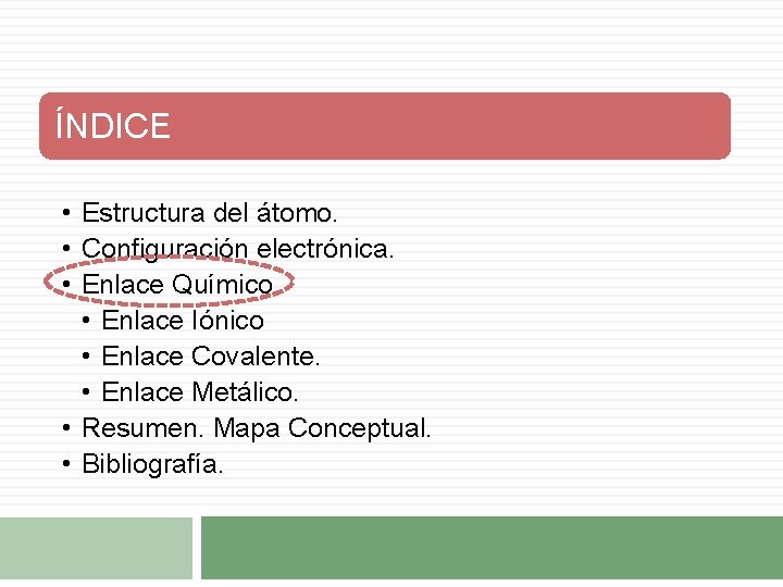 ÍNDICE • Estructura del átomo. • Configuración electrónica. • Enlace Químico. • Enlace Iónico ÍNDICE • Estructura del átomo. • Configuración electrónica. • Enlace Químico. • Enlace Iónico