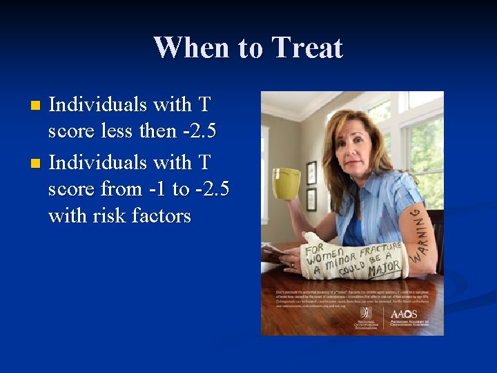 When to Treat Individuals with T score less then -2. 5 n Individuals with