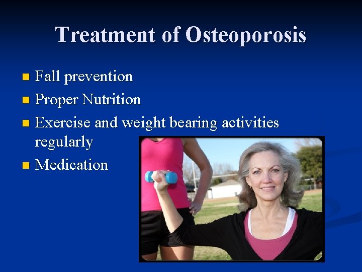 Treatment of Osteoporosis Fall prevention n Proper Nutrition n Exercise and weight bearing activities