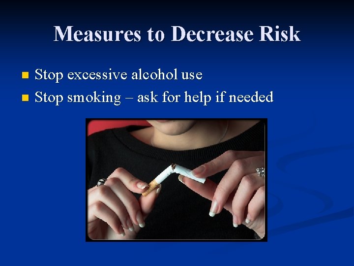 Measures to Decrease Risk Stop excessive alcohol use n Stop smoking – ask for