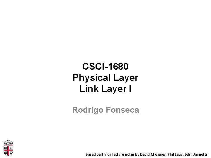 CSCI-1680 Physical Layer Link Layer I Rodrigo Fonseca Based partly on lecture notes by