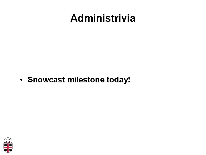 Administrivia • Snowcast milestone today! 