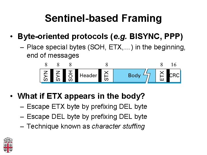 Sentinel-based Framing • Byte-oriented protocols (e. g. BISYNC, PPP) – Place special bytes (SOH,