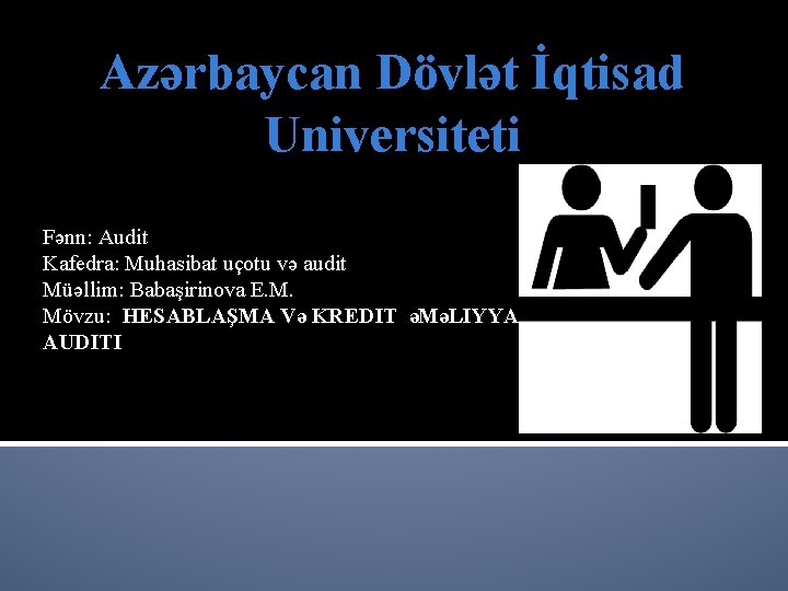 Azərbaycan Dövlət İqtisad Universiteti Fənn: Audit Kafedra: Muhasibat uçotu və audit Müəllim: Babaşirinova E.