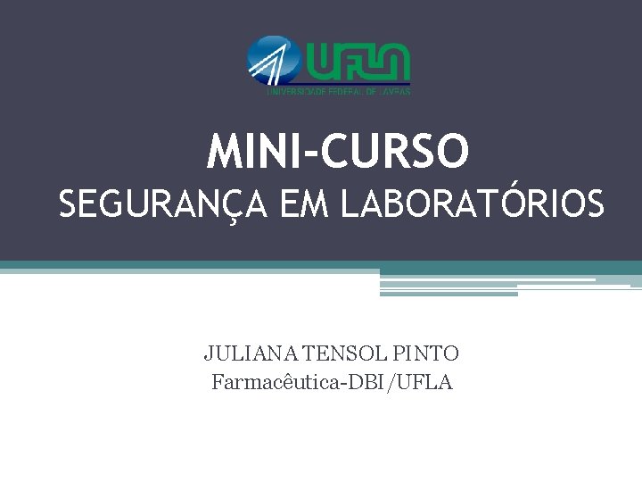 MINI-CURSO SEGURANÇA EM LABORATÓRIOS JULIANA TENSOL PINTO Farmacêutica-DBI/UFLA 