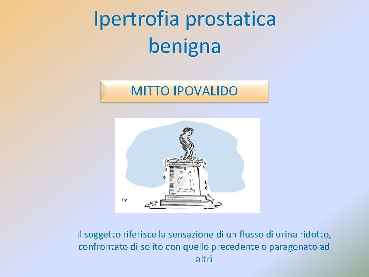 Ipertrofia prostatica benigna MITTO IPOVALIDO Il soggetto riferisce la sensazione di un flusso di