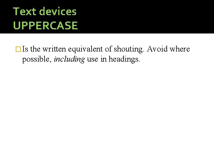 Text devices UPPERCASE � Is the written equivalent of shouting. Avoid where possible, including