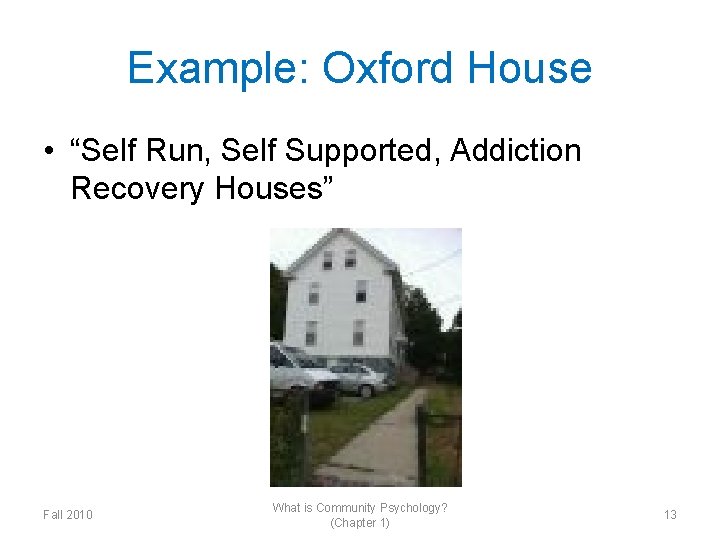 Example: Oxford House • “Self Run, Self Supported, Addiction Recovery Houses” Fall 2010 What