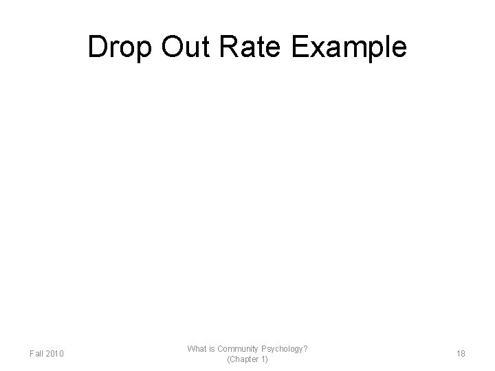 Drop Out Rate Example Fall 2010 What is Community Psychology? (Chapter 1) 18 