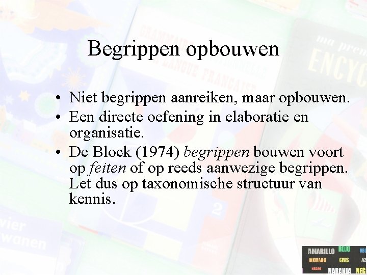 Begrippen opbouwen • Niet begrippen aanreiken, maar opbouwen. • Een directe oefening in elaboratie