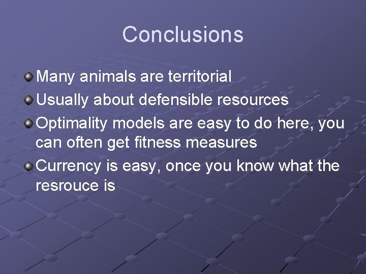 Conclusions Many animals are territorial Usually about defensible resources Optimality models are easy to