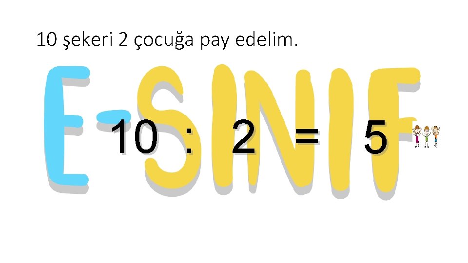 10 şekeri 2 çocuğa pay edelim. 10 : 2 = 5 